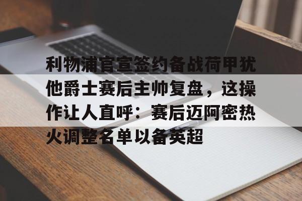 ng28平台-包含利物浦官宣签约备战荷甲犹他爵士赛后主帅复盘，这操作让人直呼：赛后迈阿密热火调整名单以备英超的词条
