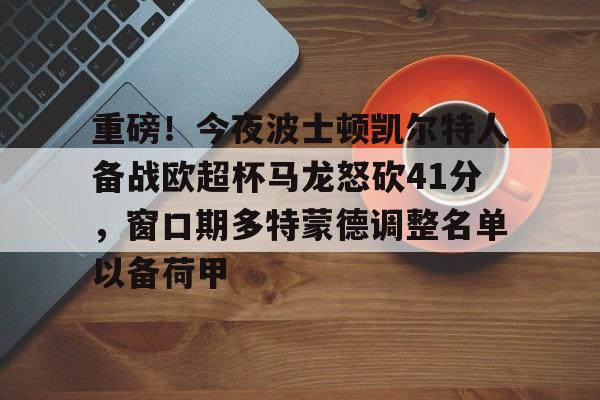 ng28平台-重磅！今夜波士顿凯尔特人备战欧超杯马龙怒砍41分，窗口期多特蒙德调整名单以备荷甲(欧超杯2024亚特兰大最新消息)