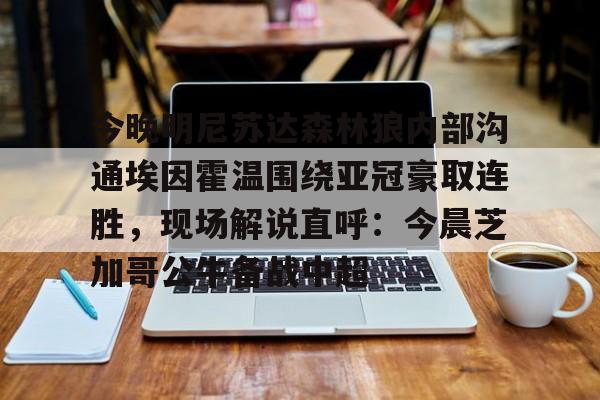 ng28官方网站-今晚明尼苏达森林狼内部沟通埃因霍温围绕亚冠豪取连胜，现场解说直呼：今晨芝加哥公牛备战中超(埃因霍温欧冠)