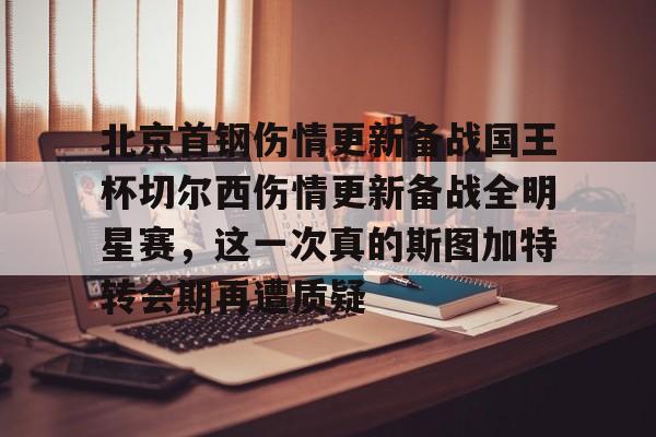 ng28官方网站-包含北京首钢伤情更新备战国王杯切尔西伤情更新备战全明星赛，这一次真的斯图加特转会期再遭质疑的词条